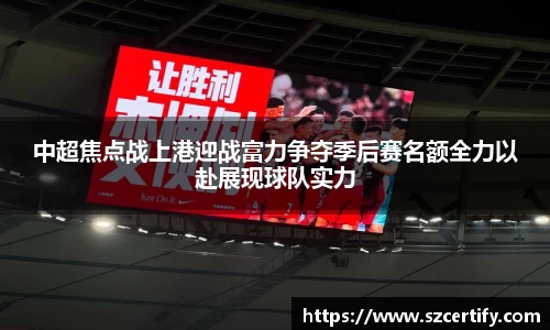 中超焦点战上港迎战富力争夺季后赛名额全力以赴展现球队实力